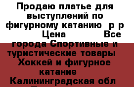 Продаю платье для выступлений по фигурному катанию, р-р 146-152 › Цена ­ 9 000 - Все города Спортивные и туристические товары » Хоккей и фигурное катание   . Калининградская обл.,Пионерский г.